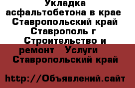 Укладка асфальтобетона в крае - Ставропольский край, Ставрополь г. Строительство и ремонт » Услуги   . Ставропольский край